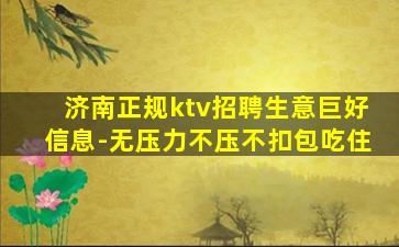 济南正规ktv招聘生意巨好信息-无压力不压不扣包吃住