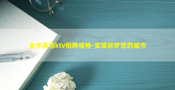 金华高档ktv招聘模特-实现你梦想的城市